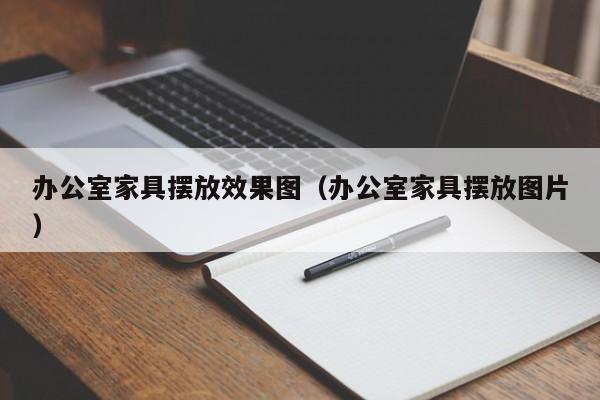 辦公室家具擺放效果圖（辦公室家具擺放圖片）